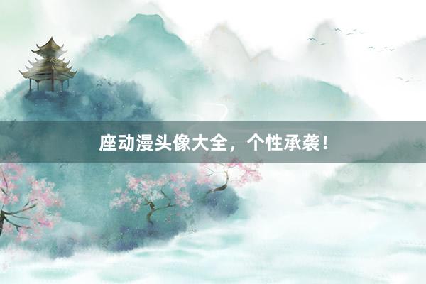座动漫头像大全，个性承袭！