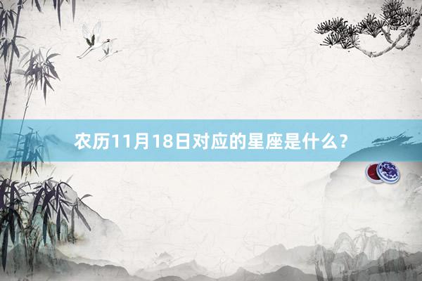 农历11月18日对应的星座是什么？
