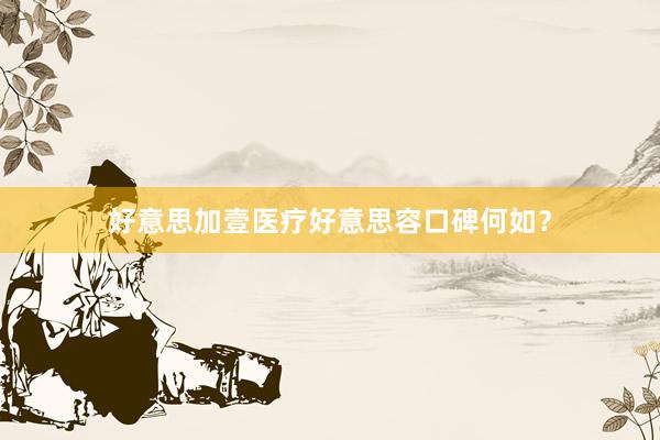 好意思加壹医疗好意思容口碑何如？