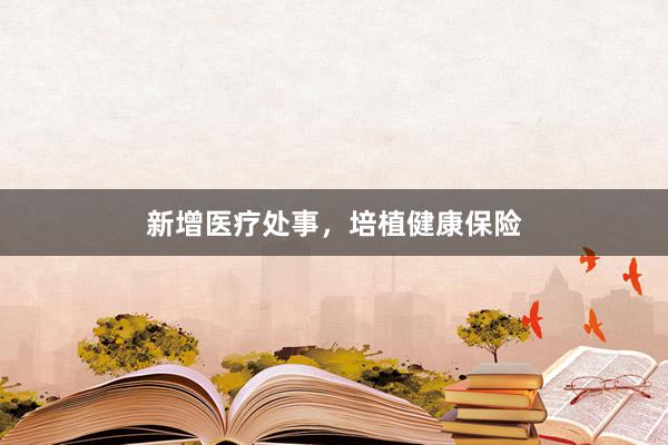 新增医疗处事，培植健康保险