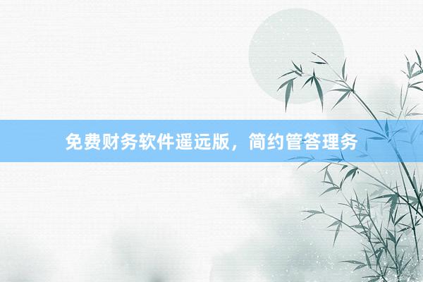 免费财务软件遥远版，简约管答理务
