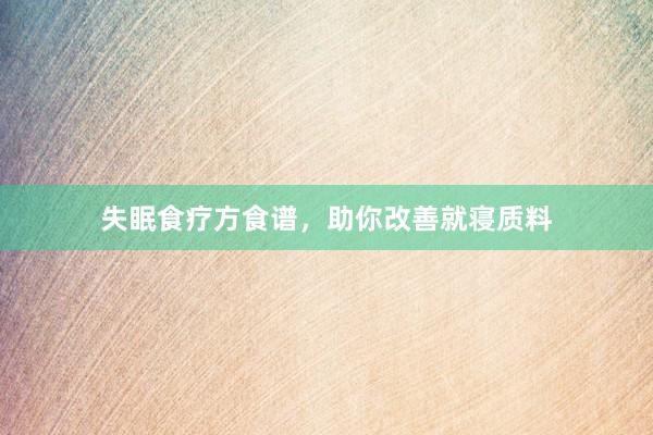 失眠食疗方食谱，助你改善就寝质料