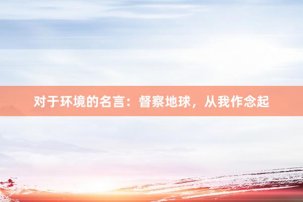 对于环境的名言:督察地球,从我作念起